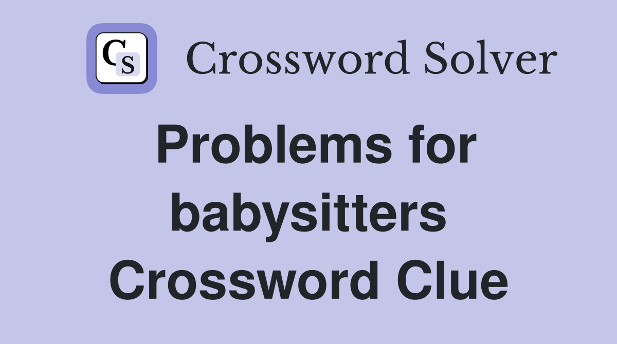 Problems for babysitters Crossword Clue