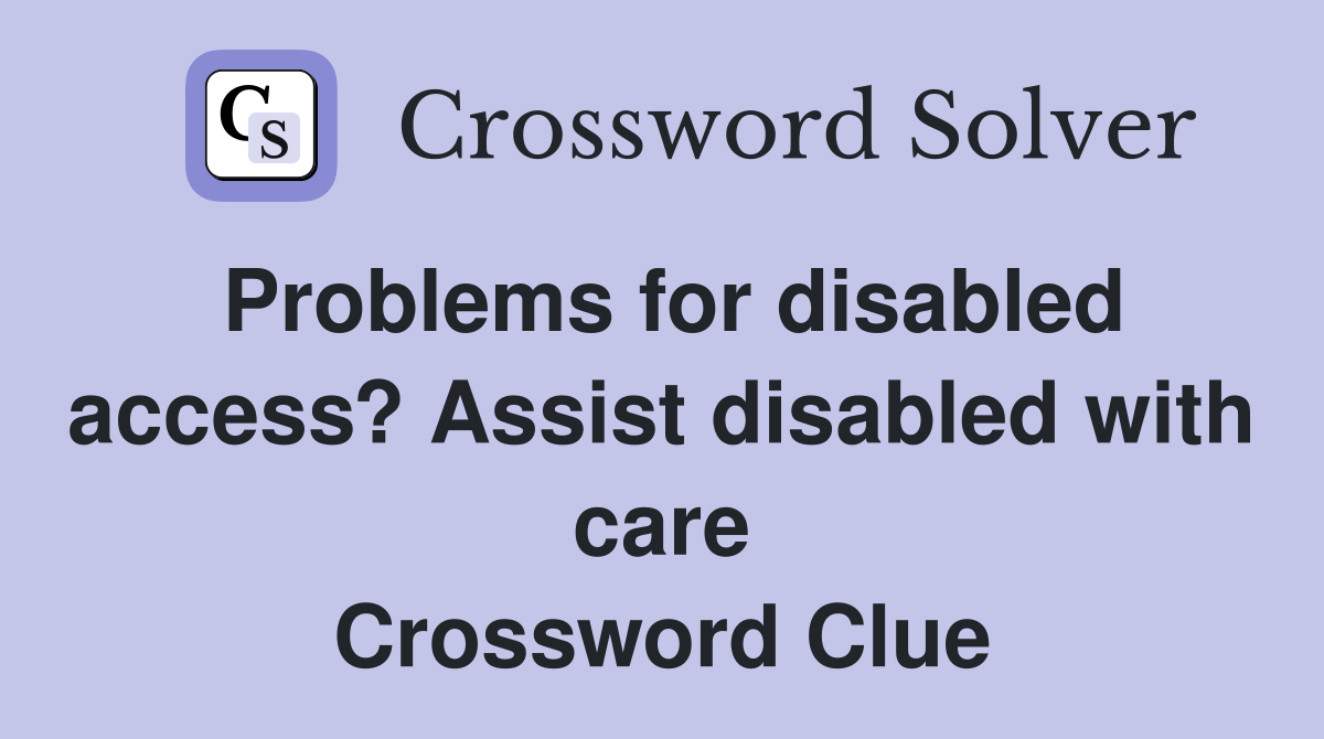 Problems for disabled access? Assist disabled with care Crossword Clue