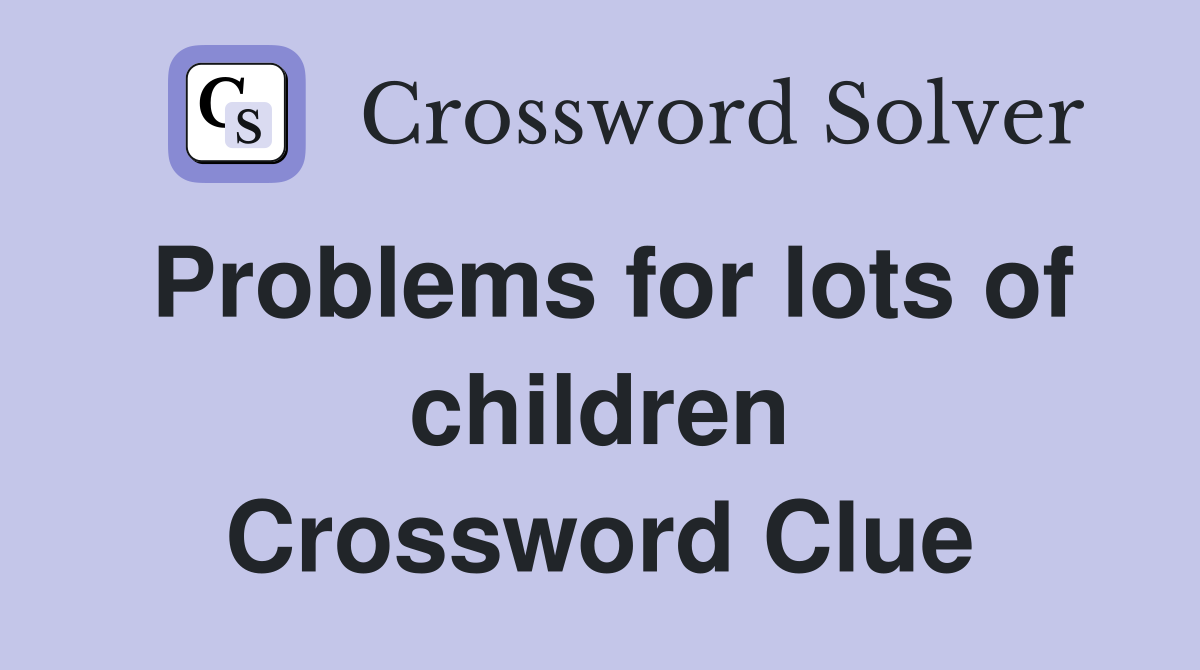 Problems for lots of children Crossword Clue