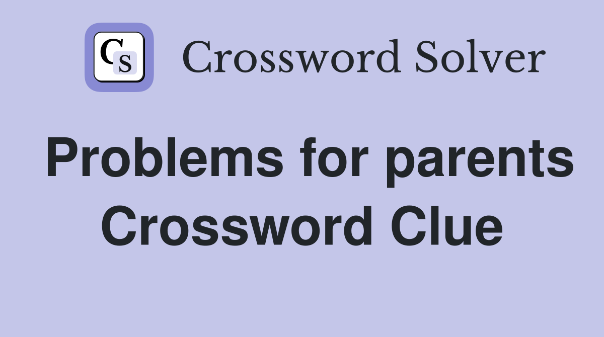 Problems for parents Crossword Clue