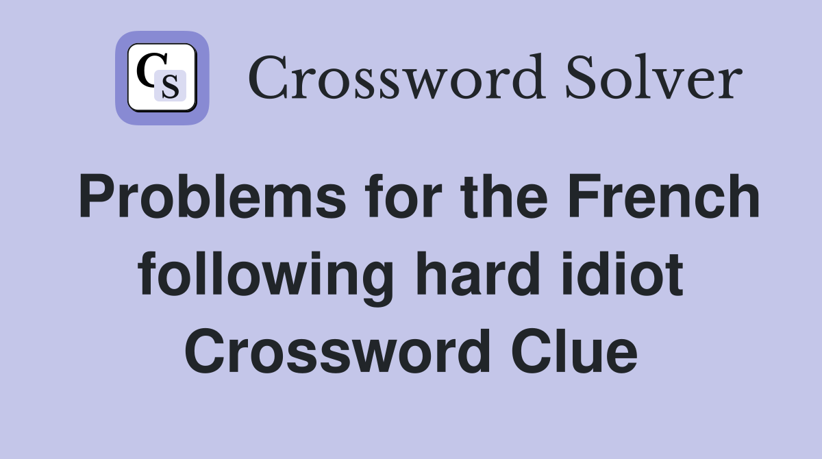 Problems for the French following hard idiot Crossword Clue