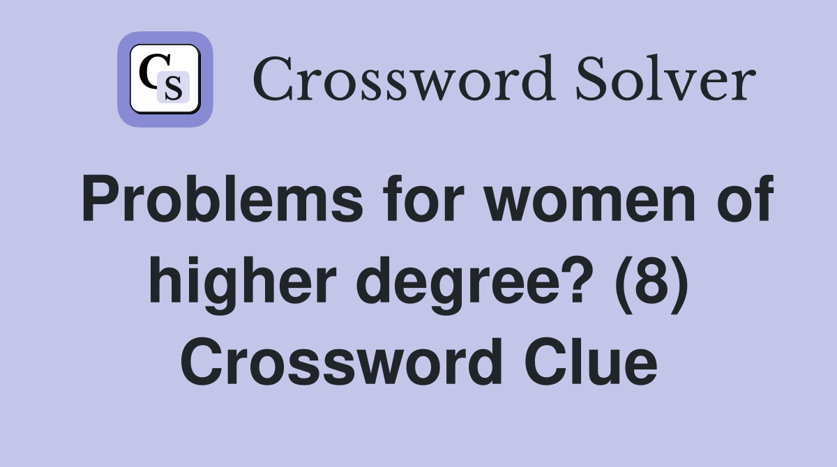 Problems for women of higher degree? (8) Crossword Clue