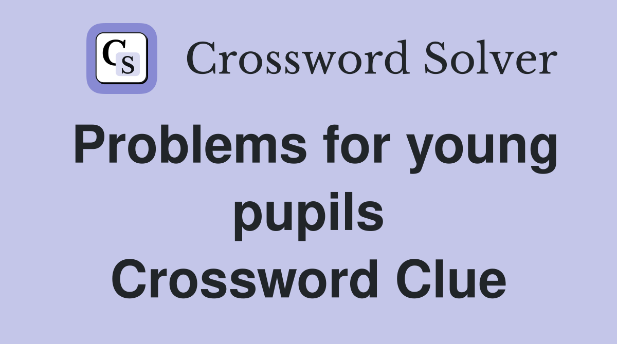 Problems for young pupils Crossword Clue