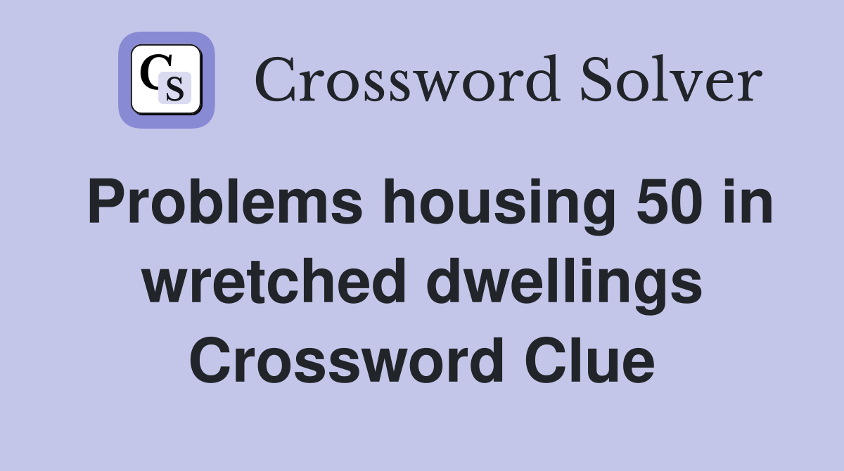 Problems housing 50 in wretched dwellings
 Crossword Clue