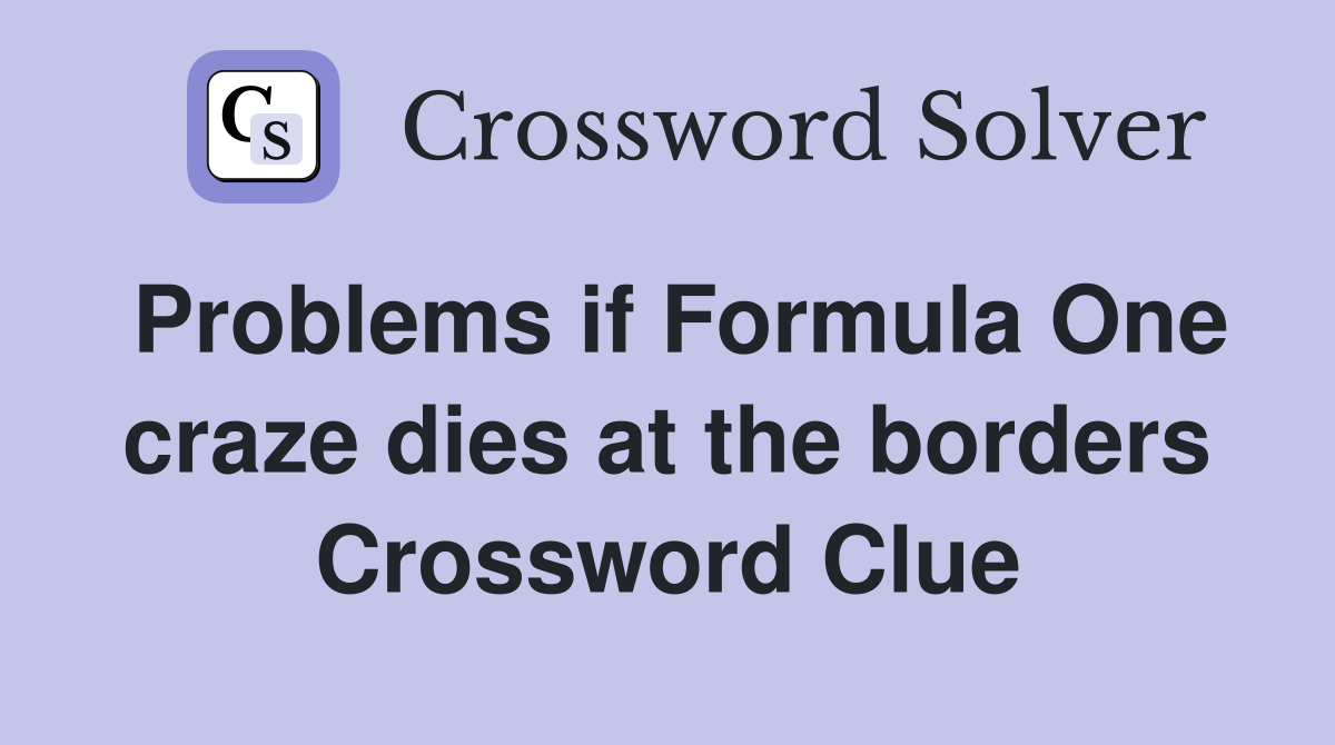 Problems if Formula One craze dies at the borders Crossword Clue