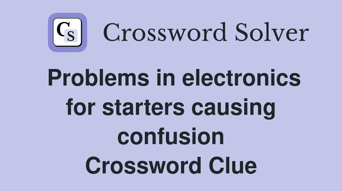 Problems in electronics for starters causing confusion Crossword Clue