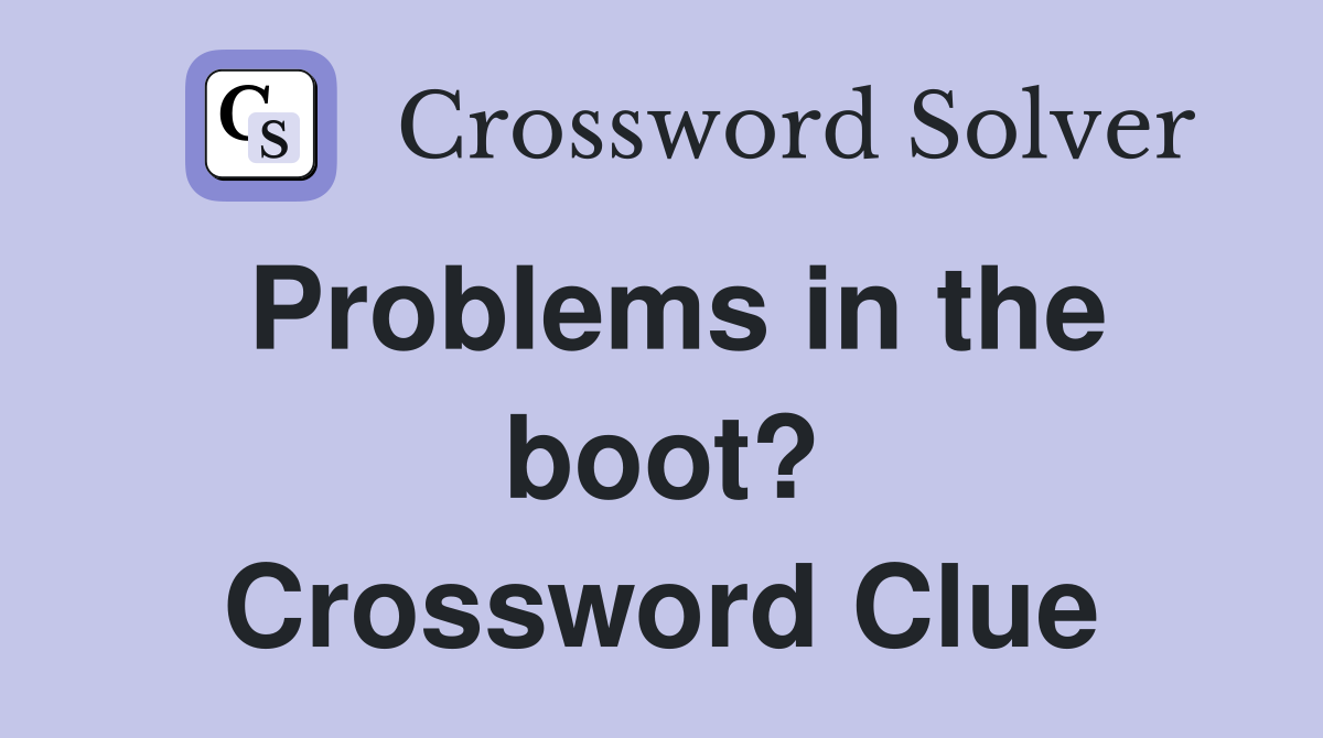 Problems in the boot? Crossword Clue