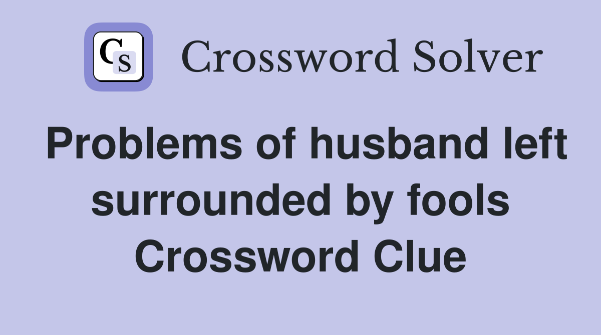 Problems of husband left surrounded by fools Crossword Clue