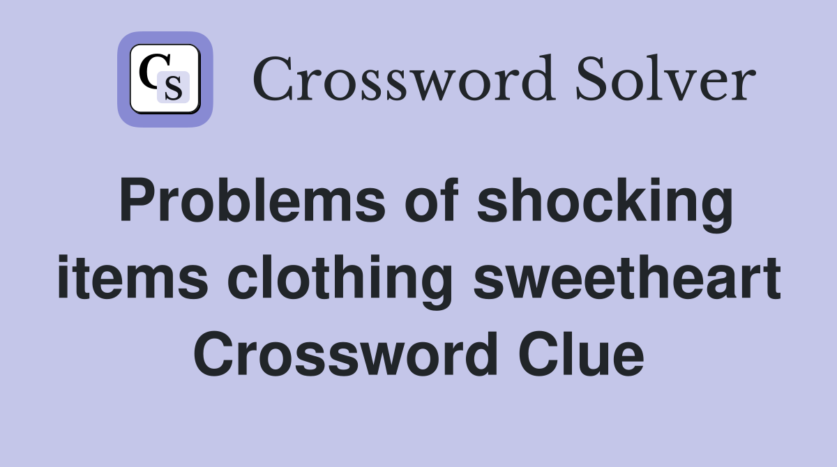 Problems of shocking items clothing sweetheart Crossword Clue