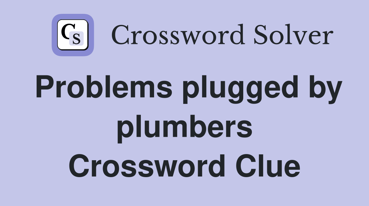 Problems plugged by plumbers Crossword Clue