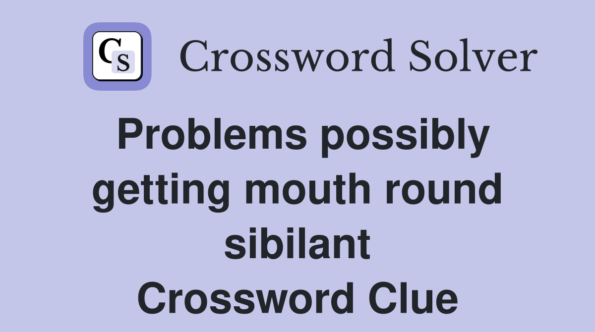 Problems possibly getting mouth round sibilant Crossword Clue