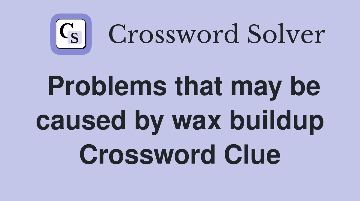 Problems that may be caused by wax buildup Crossword Clue
