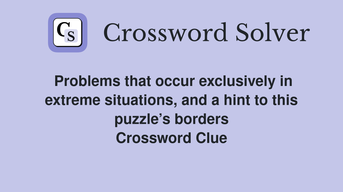Problems that occur exclusively in extreme situations, and a hint to this puzzle’s borders Crossword Clue