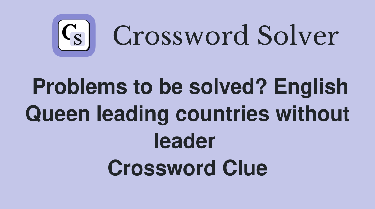 Problems to be solved? English Queen leading countries without leader  Crossword Clue