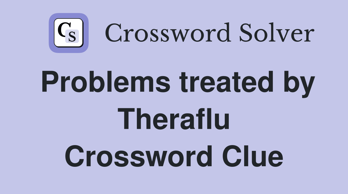 Problems treated by Theraflu Crossword Clue