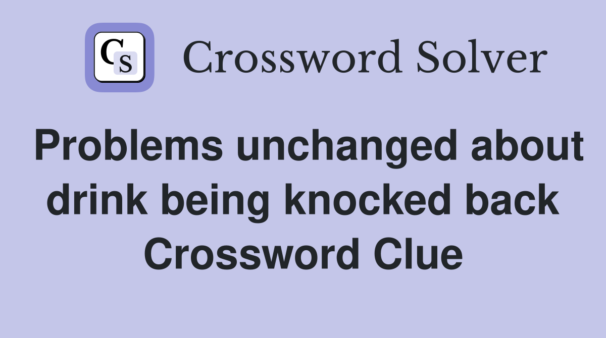 Problems unchanged about drink being knocked back Crossword Clue