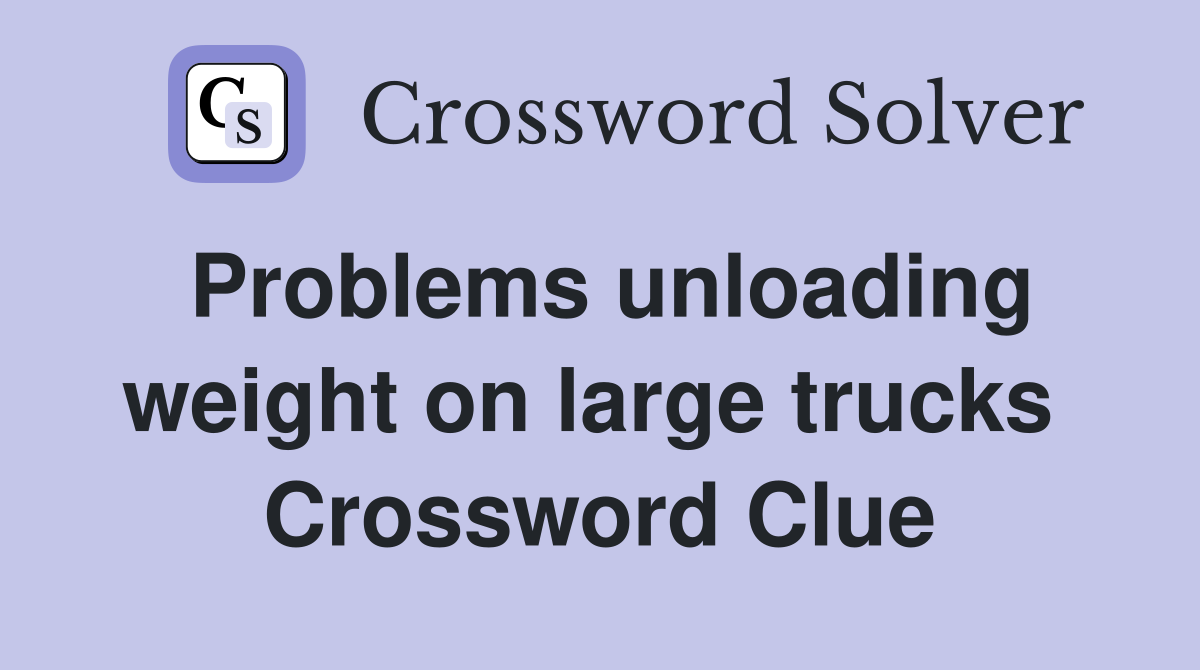 Problems unloading weight on large trucks  Crossword Clue