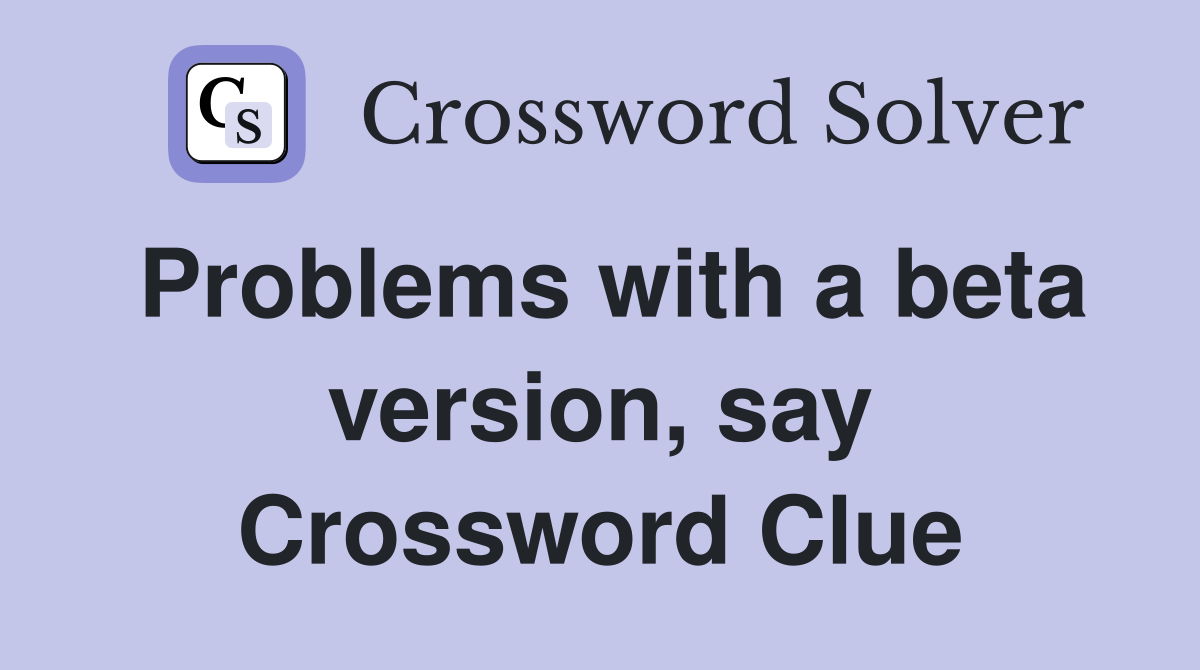 Problems with a beta version, say Crossword Clue