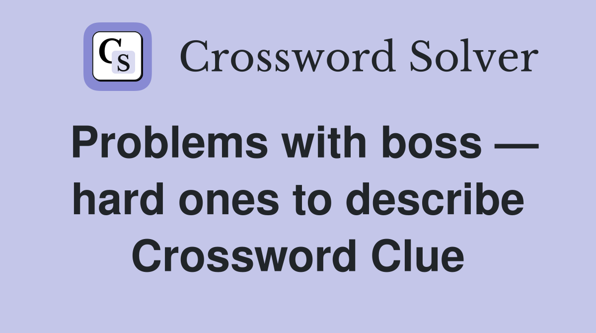 Problems with boss — hard ones to describe Crossword Clue