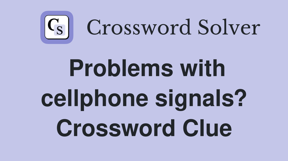 Problems with cellphone signals? Crossword Clue