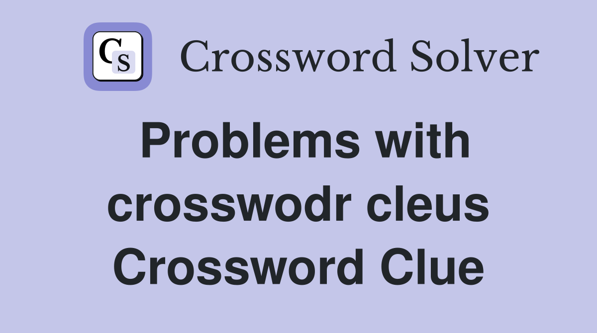 Problems with crosswodr cleus Crossword Clue