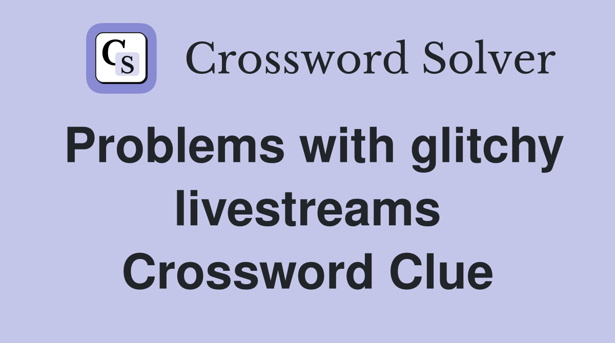 Problems with glitchy livestreams Crossword Clue