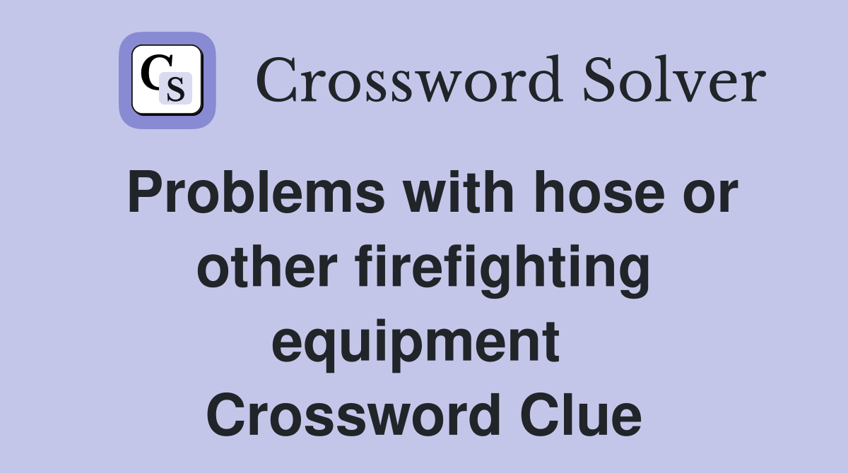 Problems with hose or other firefighting equipment  Crossword Clue
