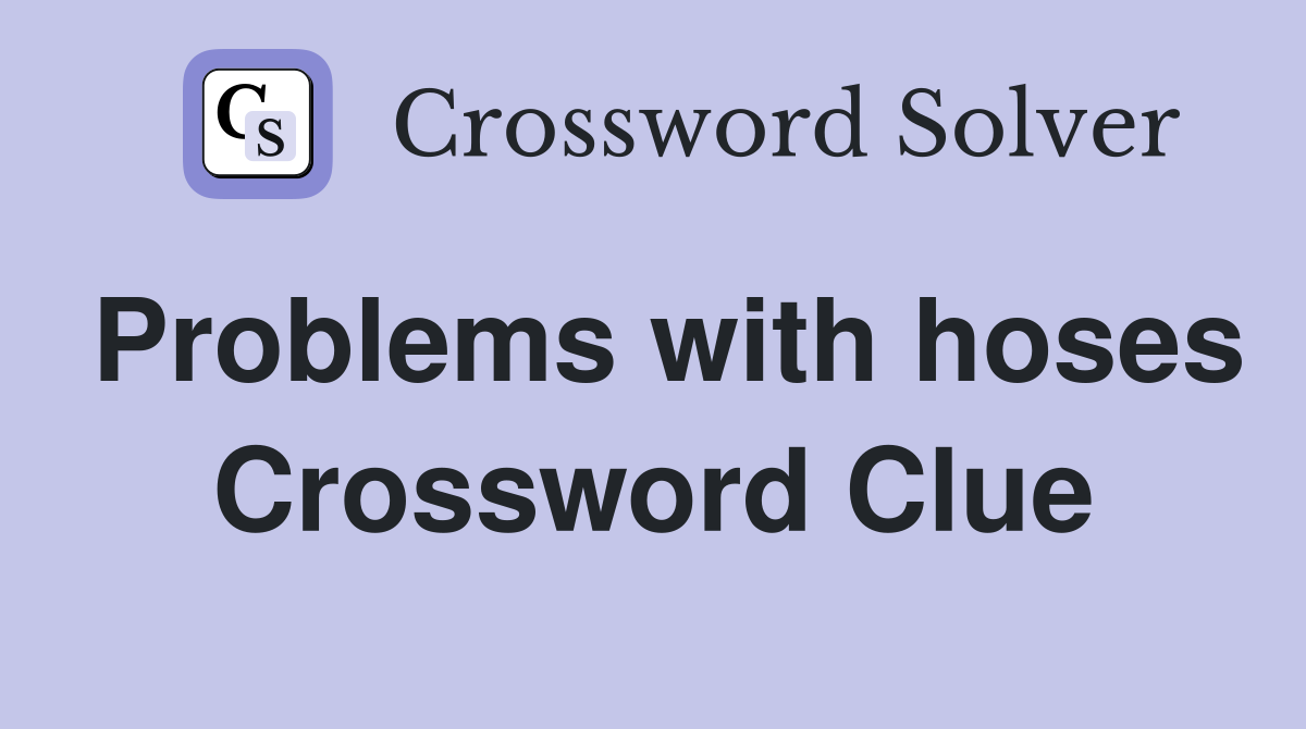 Problems with hoses Crossword Clue