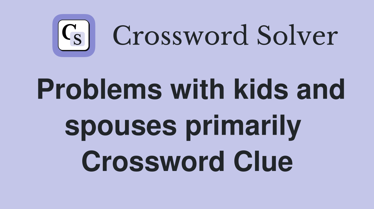 Problems with kids and spouses primarily  Crossword Clue