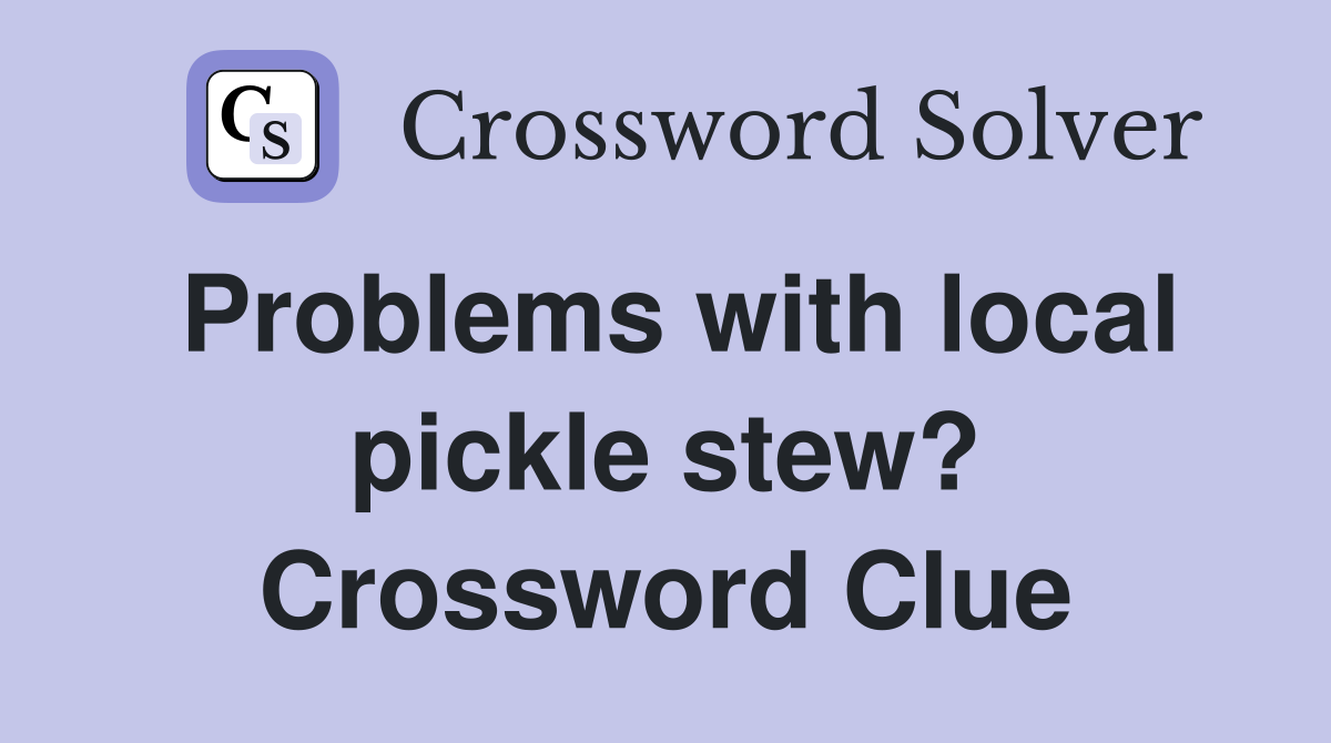 Problems with local pickle stew? Crossword Clue
