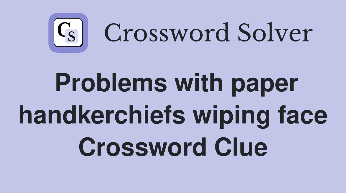 Problems with paper handkerchiefs wiping face Crossword Clue