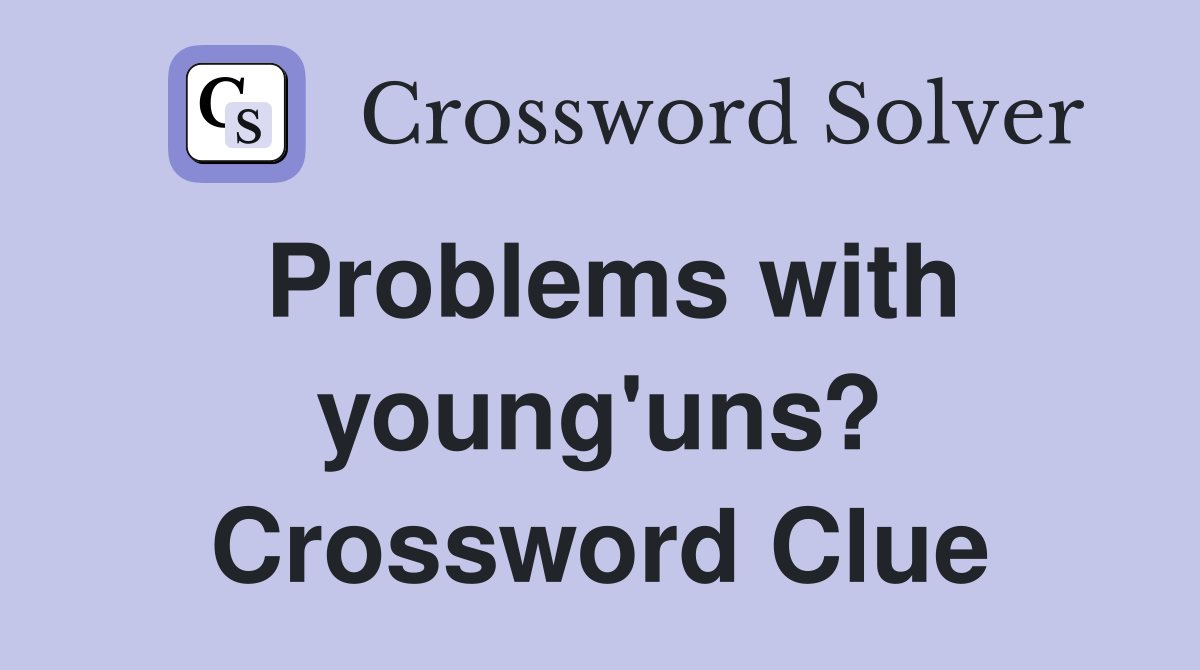 Problems with young'uns? Crossword Clue