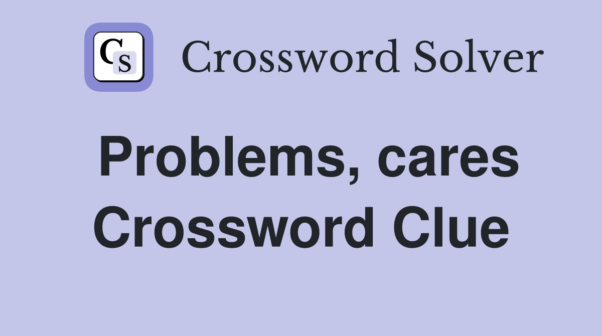 Problems, cares Crossword Clue