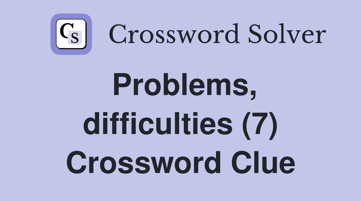 Problems, difficulties (7) Crossword Clue