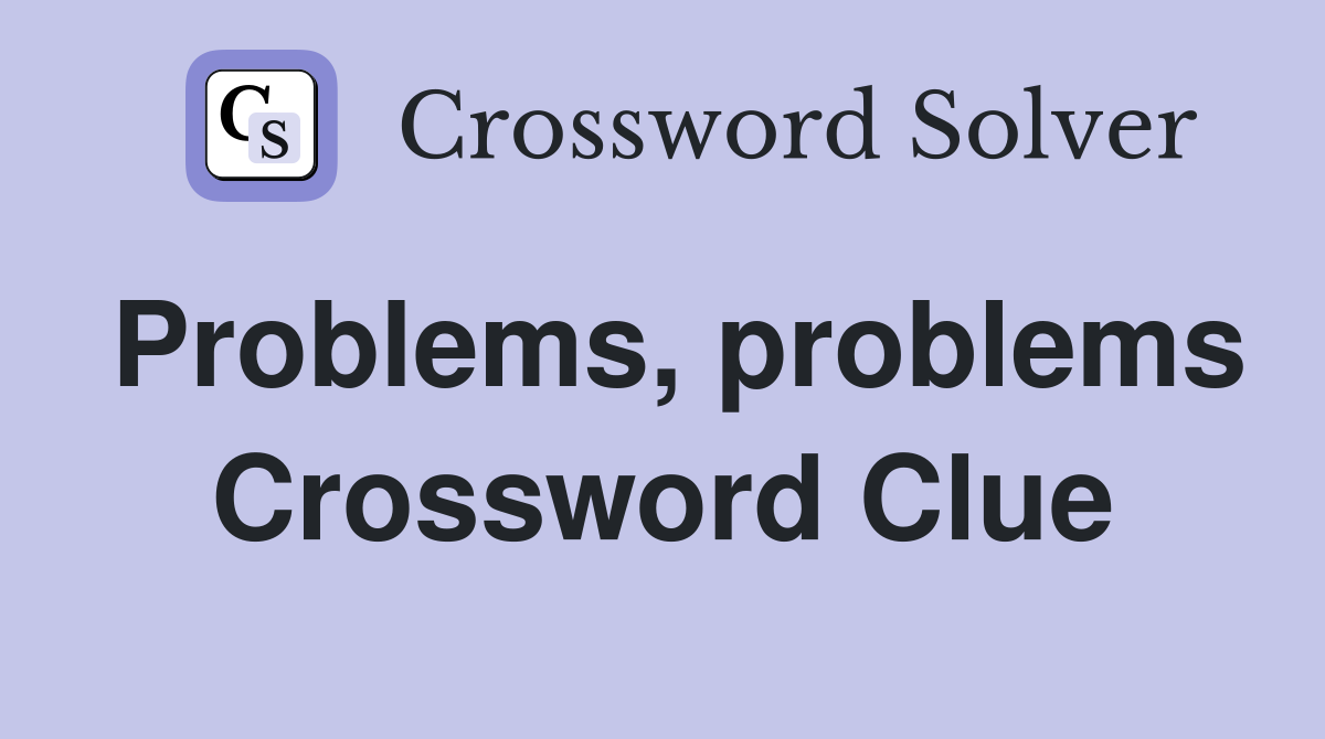 Problems, problems Crossword Clue