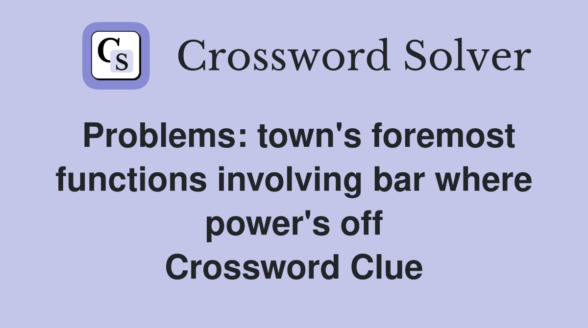 Problems: town's foremost functions involving bar where power's off Crossword Clue