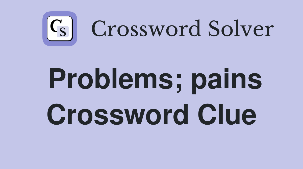 Problems; pains Crossword Clue