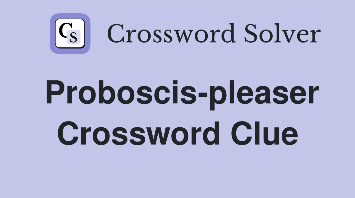 Proboscis-pleaser Crossword Clue