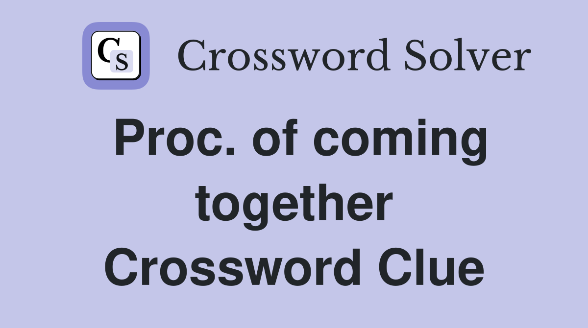 Proc. of coming together Crossword Clue