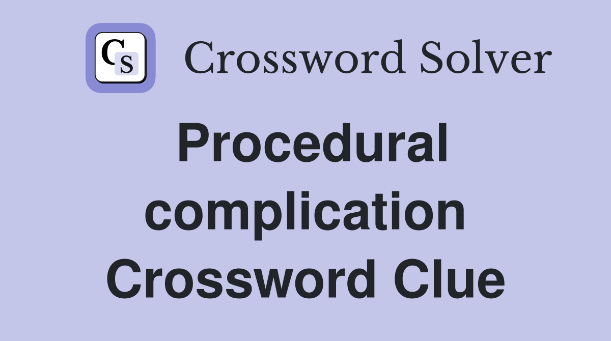 Procedural complication Crossword Clue