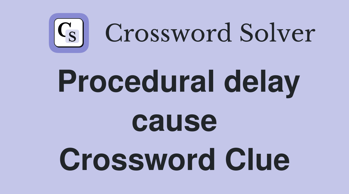 Procedural delay cause Crossword Clue
