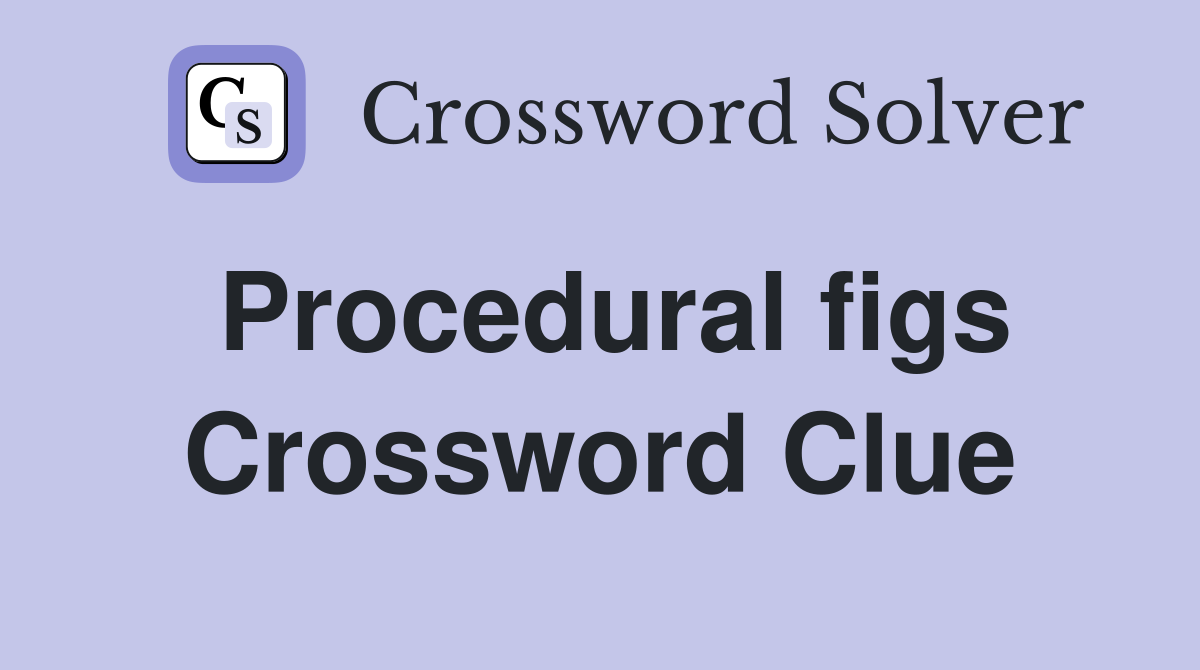 Procedural figs Crossword Clue