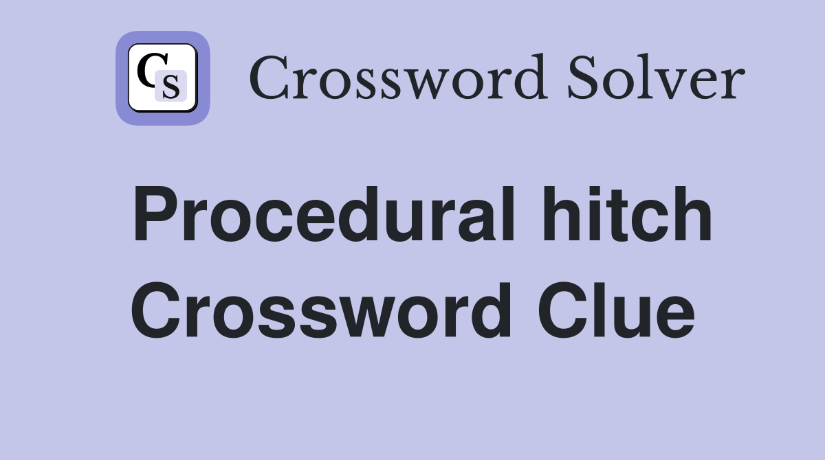 Procedural hitch Crossword Clue