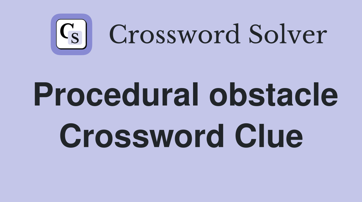 Procedural obstacle Crossword Clue