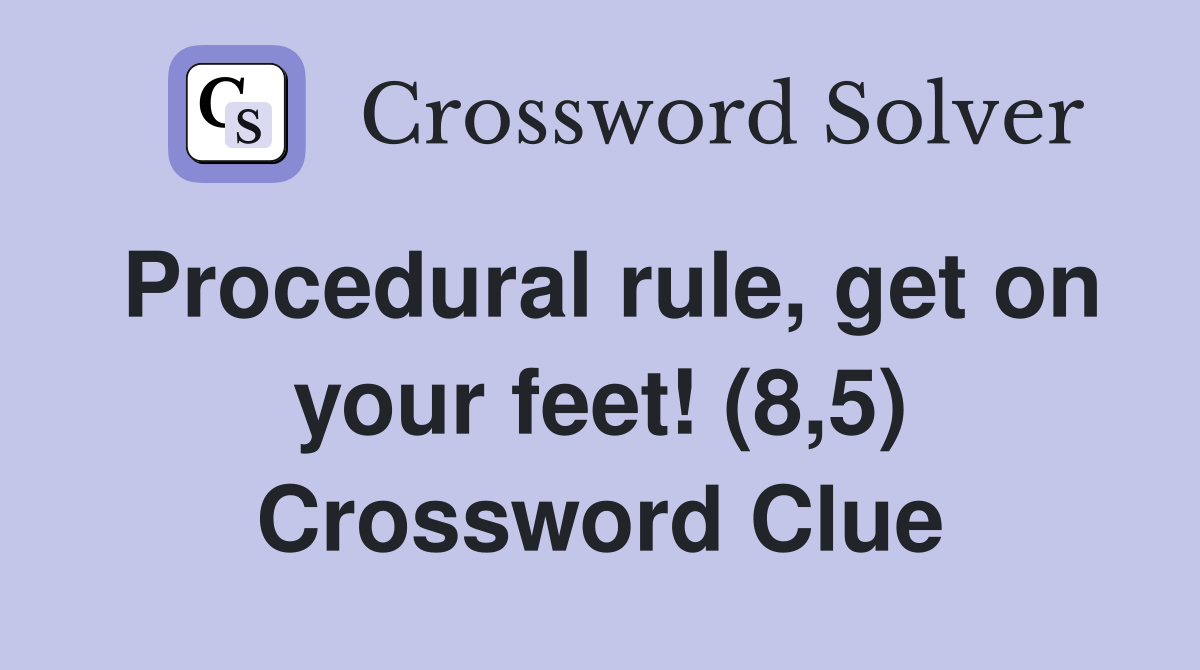 Procedural rule, get on your feet! (8,5) Crossword Clue