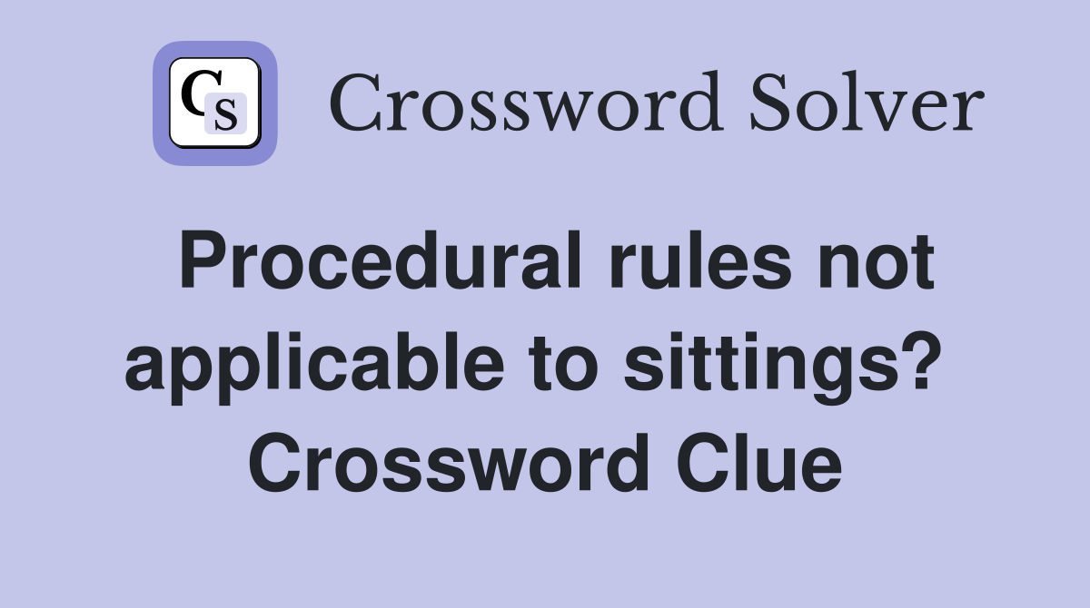 Procedural rules not applicable to sittings?  Crossword Clue