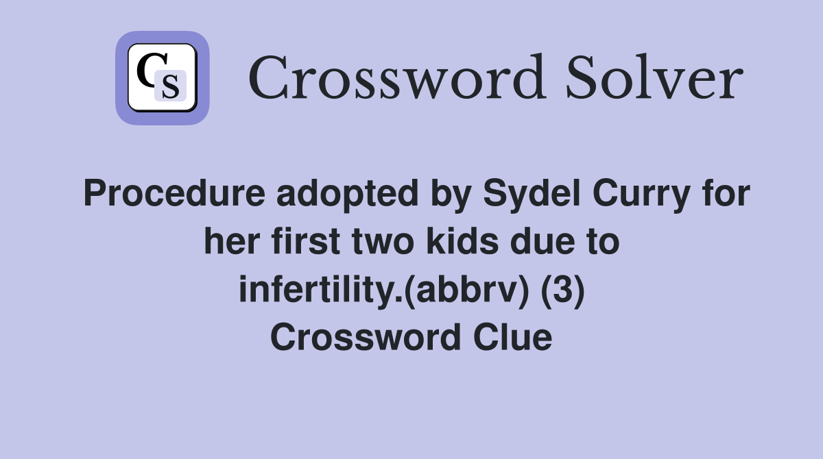 Procedure adopted by Sydel Curry for her first two kids due to infertility.(abbrv) (3) Crossword Clue