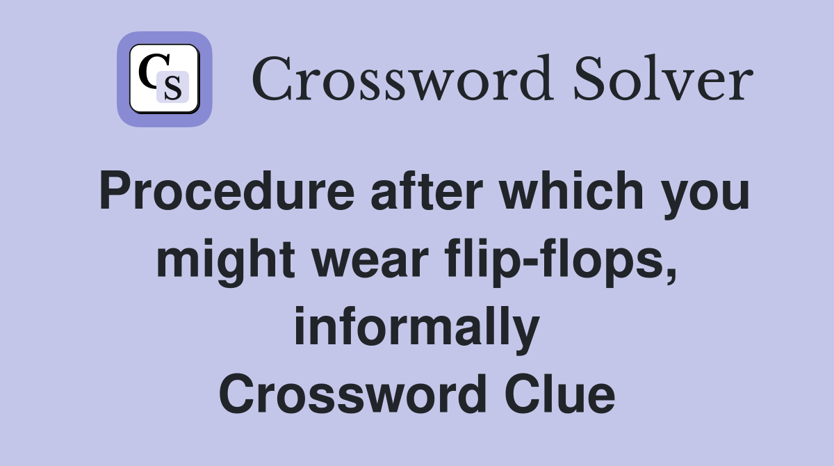 Procedure after which you might wear flip-flops, informally Crossword Clue