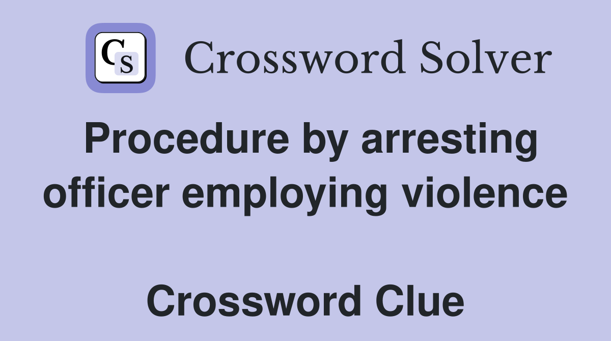 Procedure by arresting officer employing violence  Crossword Clue