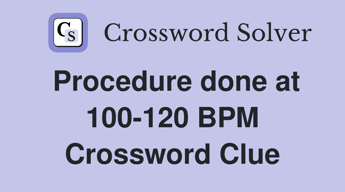 Procedure done at 100-120 BPM Crossword Clue